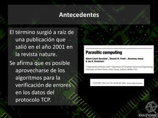 AntecedentesEl término surgió a raíz de una publicación que salió en el año 2001 en la revista nature.Se afirma que es posible  aprovecharse de los algoritmos para la verificación de errores en los datos del protocolo TCP.