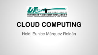 CLOUD COMPUTING 
Heidi Eunice Márquez Roldán 
 