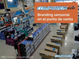 http://radio.computron.store
Branding sensorial
en el punto de venta
 