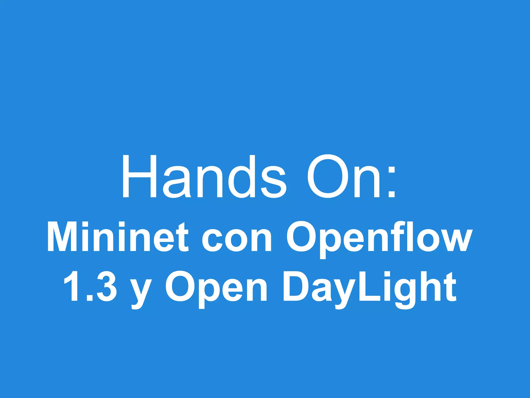 Hands On:
Mininet con Openflow
1.3 y Open DayLight
 