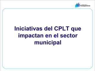 Iniciativas del CPLT que impactan en el sector municipal 