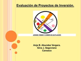 Evaluación de Proyectos de Inversión. ¡DONDE TOMAR Y COMER ES UN PLACER! Anja B. Abundez Vergara. Gina J. Segoviano Canseco 