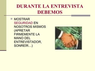 DURANTE LA ENTREVISTA
DEBEMOS
 MOSTRAR
SEGURIDAD EN
NOSOTROS MISMOS
(APRETAR
FIRMEMENTE LA
MANO DEL
ENTREVISTADOR,
SONREÍR…)
 