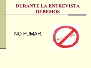 DURANTE LA ENTREVISTA
DEBEMOS
NO FUMAR.
 