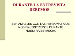 DURANTE LA ENTREVISTA
DEBEMOS
SER AMABLES CON LAS PERSONAS QUE
NOS ENCONTREMOS DURANTE
NUESTRA ESTANCIA.
 