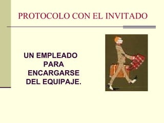 PROTOCOLO CON EL INVITADO
UN EMPLEADO
PARA
ENCARGARSE
DEL EQUIPAJE.
 