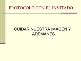 PROTOCOLO CON EL INVITADO
CUIDAR NUESTRA IMAGEN Y
ADEMANES.
 