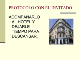 PROTOCOLO CON EL INVITADO
ACOMPAÑARLO
AL HOTEL Y
DEJARLE
TIEMPO PARA
DESCANSAR.
 