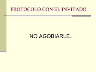 PROTOCOLO CON EL INVITADO
NO AGOBIARLE.
 