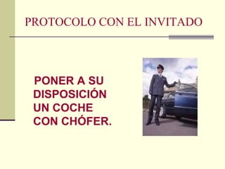 PROTOCOLO CON EL INVITADO
PONER A SU
DISPOSICIÓN
UN COCHE
CON CHÓFER.
 