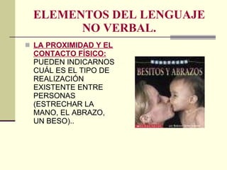 ELEMENTOS DEL LENGUAJE NO VERBAL. LA PROXIMIDAD Y EL CONTACTO FÍSICO:  PUEDEN INDICARNOS CUÁL ES EL TIPO DE REALIZACIÓN EXISTENTE ENTRE PERSONAS (ESTRECHAR LA MANO, EL ABRAZO, UN BESO).. 