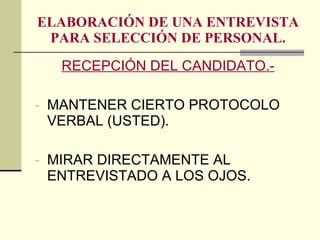 ELABORACIÓN DE UNA ENTREVISTA PARA SELECCIÓN DE PERSONAL. RECEPCIÓN DEL CANDIDATO.- MANTENER CIERTO PROTOCOLO VERBAL (USTED). MIRAR DIRECTAMENTE AL ENTREVISTADO A LOS OJOS. 