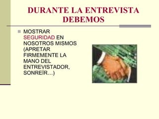 DURANTE LA ENTREVISTA DEBEMOS MOSTRAR  SEGURIDAD  EN NOSOTROS MISMOS (APRETAR FIRMEMENTE LA MANO DEL ENTREVISTADOR, SONREÍR…) 