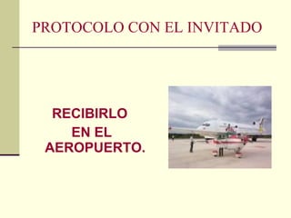 PROTOCOLO CON EL INVITADO RECIBIRLO EN EL AEROPUERTO. 