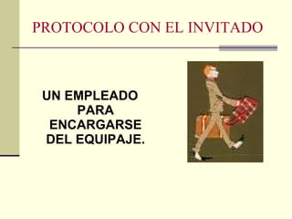 PROTOCOLO CON EL INVITADO UN EMPLEADO PARA ENCARGARSE DEL EQUIPAJE. 