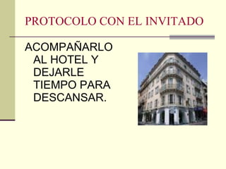 PROTOCOLO CON EL INVITADO ACOMPAÑARLO AL HOTEL Y DEJARLE TIEMPO PARA DESCANSAR. 