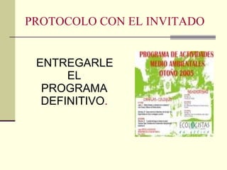 PROTOCOLO CON EL INVITADO ENTREGARLE EL PROGRAMA DEFINITIVO . 
