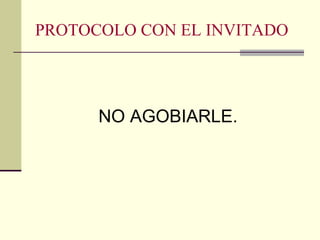 PROTOCOLO CON EL INVITADO NO AGOBIARLE. 