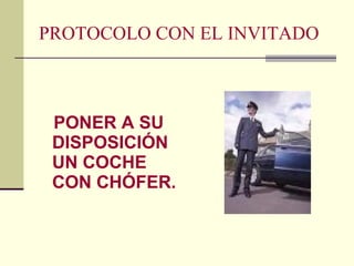 PROTOCOLO CON EL INVITADO PONER A SU DISPOSICIÓN UN COCHE CON CHÓFER. 