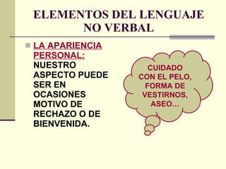 ELEMENTOS DEL LENGUAJE NO VERBAL LA APARIENCIA PERSONAL:   NUESTRO ASPECTO PUEDE SER EN OCASIONES MOTIVO DE RECHAZO O DE BIENVENIDA. CUIDADO CON EL PELO, FORMA DE VESTIRNOS, ASEO… 