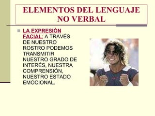 ELEMENTOS DEL LENGUAJE NO VERBAL LA EXPRESIÓN FACIAL :  A TRAVÉS DE NUESTRO ROSTRO PODEMOS TRANSMITIR NUESTRO GRADO DE INTERÉS, NUESTRA COMPRENSIÓN, NUESTRO ESTADO EMOCIONAL. 