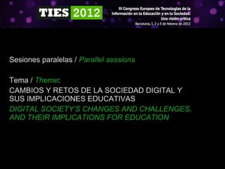 Sesiones paralelas /  Parallel sessions   Tema /  Theme :  CAMBIOS Y RETOS DE LA SOCIEDAD DIGITAL Y SUS IMPLICACIONES EDUCATIVAS DIGITAL SOCIETY’S CHANGES AND CHALLENGES, AND THEIR IMPLICATIONS FOR EDUCATION 