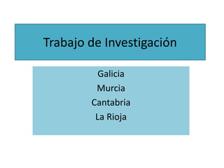 Trabajo de Investigación
Galicia
Murcia
Cantabria
La Rioja
 