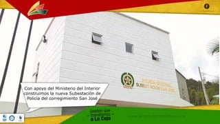 Con apoyo del Ministerio del Interior
construimos la nueva Subestación de
Policía del corregimiento San José
 