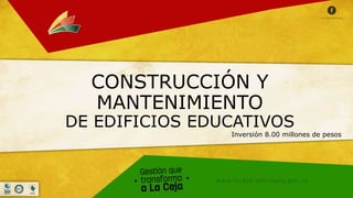CONSTRUCCIÓN Y
MANTENIMIENTO
DE EDIFICIOS EDUCATIVOS
Inversión 8.00 millones de pesos
 