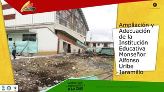 Ampliación y
Adecuación
de la
Institución
Educativa
Monseñor
Alfonso
Uribe
Jaramillo
 