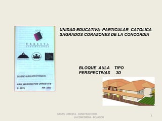 UNIDAD EDUCATIVA PARTICULAR CATOLICA
SAGRADOS CORAZONES DE LA CONCORDIA

BLOQUE AULA
PERSPECTIVAS

GRUPO URRESTA - CONSTRUCTORES
LA CONCORDIA - ECUADOR

TIPO
3D

1

 