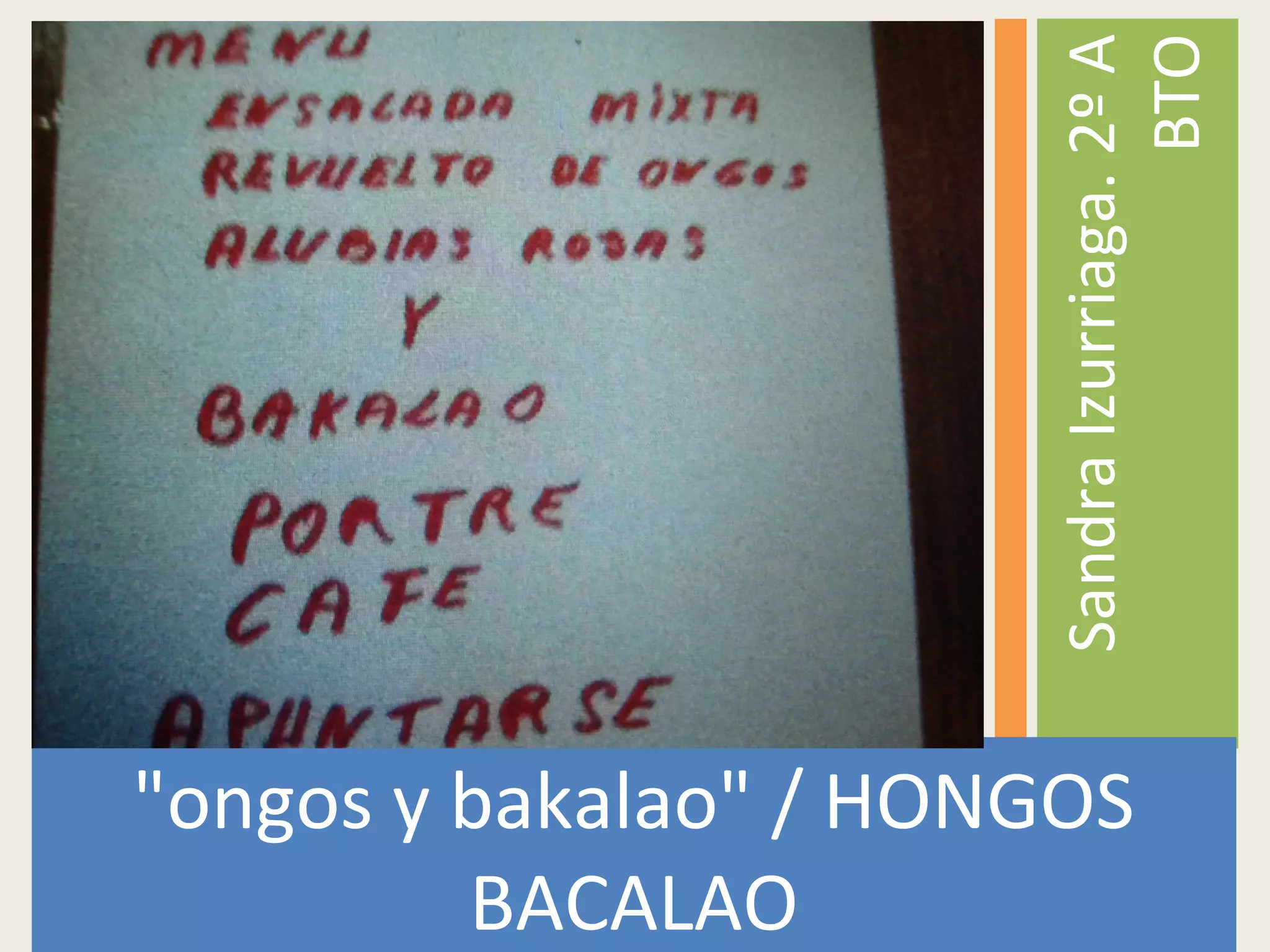 "ongos y bakalao" / HONGOS
BACALAO
SandraIzurriaga.2ºA
BTO
 