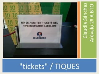"tickets" / TIQUES
ClaudiaSánchez
Arévalo2ºABTO
 