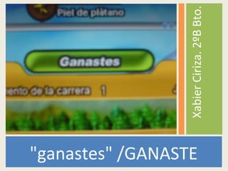 "ganastes" /GANASTE
XabierCiriza.2ºBBto.
 