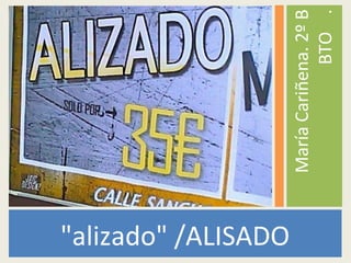 "alizado" /ALISADO
MaríaCariñena.2ºB
BTO.
 