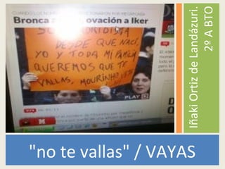 "no te vallas" / VAYAS
IñakiOrtizdeLandázuri.
2ºABTO
 