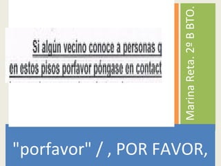 "porfavor" / , POR FAVOR,
MarinaReta.2ºBBTO.
 