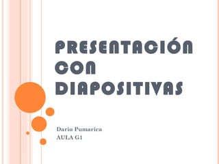 PRESENTACIÓN CON DIAPOSITIVAS Dario Pumarica AULA G1 