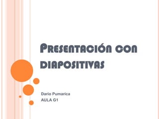 PRESENTACIÓN CON
DIAPOSITIVAS

Dario Pumarica
AULA G1
 