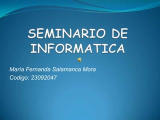 SEMINARIO DE INFORMATICA María Fernanda Salamanca Mora Codigo: 23092047 