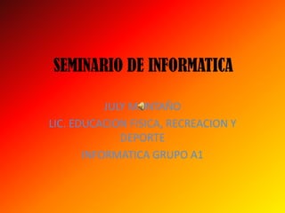 SEMINARIO DE INFORMATICA JULY MONTAÑO LIC. EDUCACION FISICA, RECREACION Y DEPORTE INFORMATICA GRUPO A1 