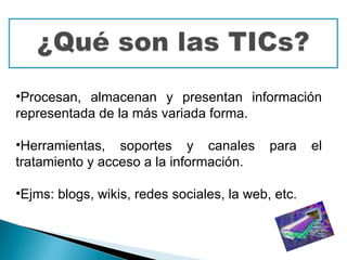 •Procesan, almacenan y presentan información
representada de la más variada forma.

•Herramientas, soportes y canales           para    el
tratamiento y acceso a la información.

•Ejms: blogs, wikis, redes sociales, la web, etc.
 