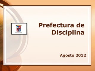 Prefectura de
    Disciplina


      Agosto 2012
 