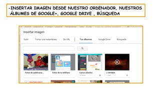 -INSERTAR IMAGEN DESDE NUESTRO ORDENADOR, NUESTROS
ÁLBUMES DE GOOGLE+, GOOGLE DRIVE , BÚSQUEDA
 