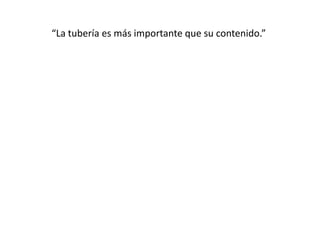 “La tubería es más importante que su contenido.”