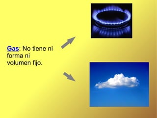 Gas : No tiene ni forma ni volumen fijo.  