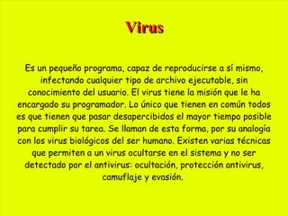 Los antivirus: Son programas que se especializan en detectar la existencia de virus. Debido a la constante aparición de nuevos virus es necesario que el antivirus esté actualizado. 