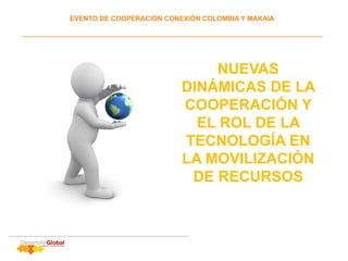 EVENTO DE COOPERACIÓN CONEXIÓN COLOMBIA Y MAKAIA
NUEVAS
DINÁMICAS DE LA
COOPERACIÓN Y
EL ROL DE LA
TECNOLOGÍA EN
LA MOVILIZACIÓN
DE RECURSOS
 