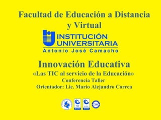 Facultad de Educación a Distancia
            y Virtual



    Innovación Educativa
   «Las TIC al servicio de la Educación»
              Conferencia Taller
    Orientador: Lic. Mario Alejandro Correa
 