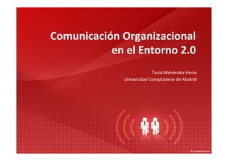 Comunicación	
  Organizacional	
  	
  
           en	
  el	
  Entorno	
  2.0	
  
                                    Tania	
  Menéndez	
  Hevia	
  
                    Universidad	
  Complutense	
  de	
  Madrid	
  
                                                                	
  
 